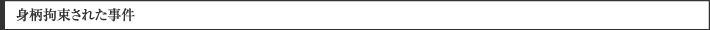 身柄拘束された事件