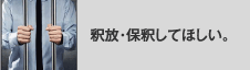 釈放・保釈してほしい。