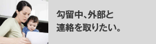 拘留中、外部と連絡を取りたい。